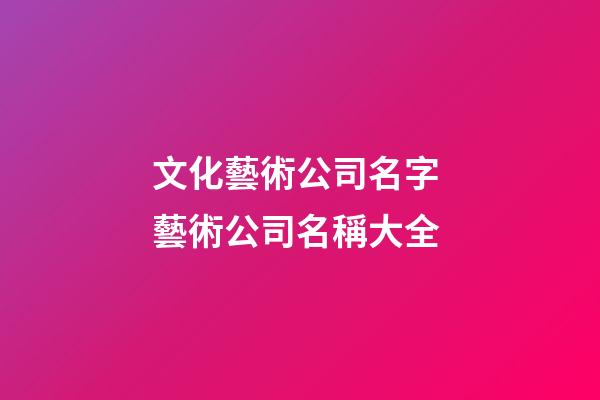 文化藝術公司名字 藝術公司名稱大全-第1張-公司起名-玄機派